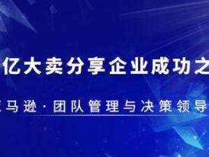 《亚马逊团队管理与决策领导力》30亿大卖分享企业成功之道