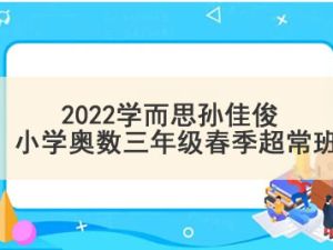 2022学而思孙佳俊 小学奥数三年级春季超常班