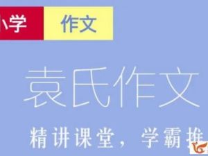 《袁氏作文小学版》课程视频共35讲+练习册1册+学习手册1册