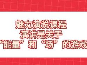 《魅力演说课程》演讲是关于&ldquo;能量&rdquo;和&ldquo;场&rdquo;的游戏
