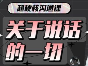 超硬核沟通课《关于说话的一切》全方位点亮&ldquo;说话&rdquo;技能