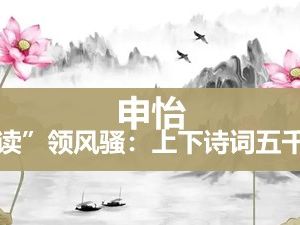 申怡《&ldquo;读&rdquo;领风骚：上下诗词五千年》