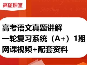 高途高中高考语文真题讲解一轮复习系统（A+）1期网课视频+配套资料