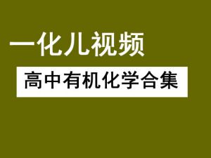 一化儿 高中有机化学合集(选修+必修)网课视频