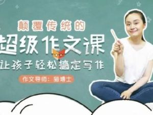 《猫博士：颠覆传统的超级作文课，让孩子轻松搞定写作》视频课程全12集