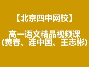 【北京四中网校】高一语文精品视频课(黄春、连中国、王志彬)