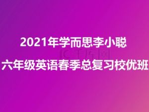 2021年学而思李小聪 六年级英语春季总复习校优班