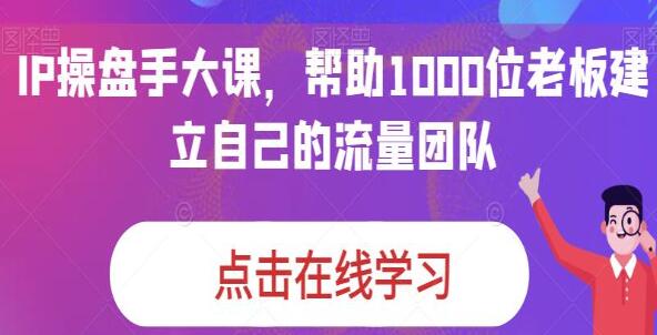 《IP操盘手大课》帮助1000位老板建立自己的流量团队第1张