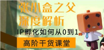 陈格雷《张小盒之父深度讲解，IP孵化如何从0到1》如何孵化超级IP第1张