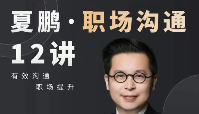夏鹏课程《职场沟通》12讲 有效沟通，职场提升第1张
