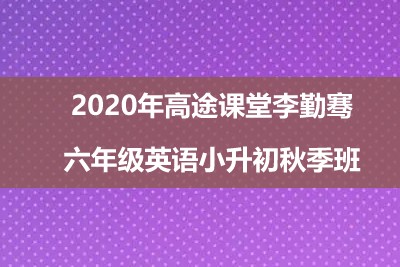 2020年高tu课堂李勤骞 六年级英语小升初秋季班第1张