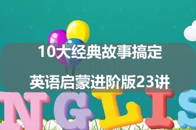 10大经典故事搞定英语启蒙进阶版23讲第1张