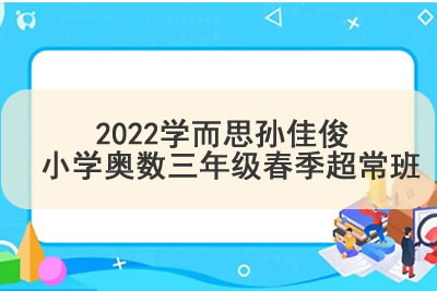 2022学而思孙佳俊 小学奥数三年级春季超常班第1张
