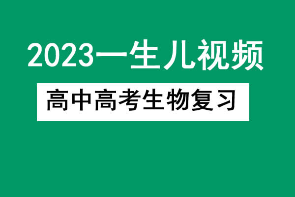 2023一生儿高中高考生物复习网课视频第1张