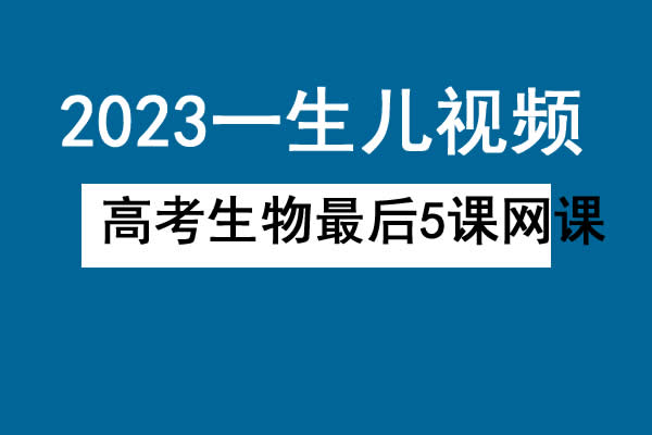 2023一生儿-高中高考生物最后5课网课视频第1张