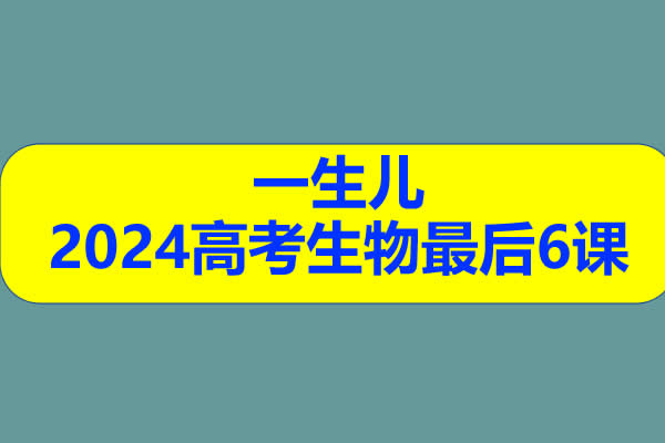 一生儿2024高考生物最后6课网课视频第1张