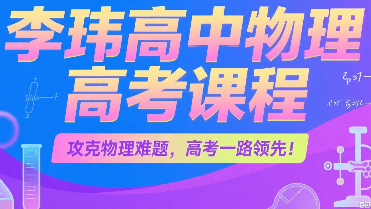 李玮2025版高考物理网课《一至五阶段全程班》视频下载第1张