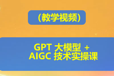 GPT 大模型 + AIGC 技术实操课（教学视频）第1张